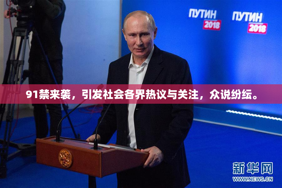 91禁来袭，引发社会各界热议与关注，众说纷纭。