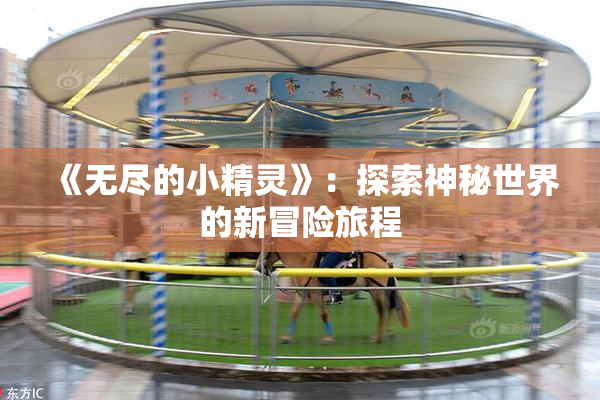 《无尽的小精灵》：探索神秘世界的新冒险旅程