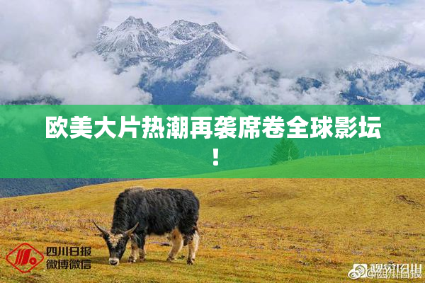 欧美大片热潮再袭席卷全球影坛！