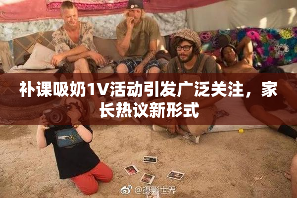 补课吸奶1V活动引发广泛关注，家长热议新形式