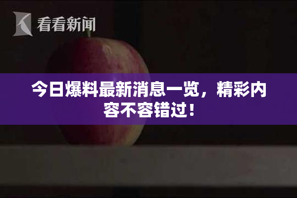 今日爆料最新消息一览，精彩内容不容错过！