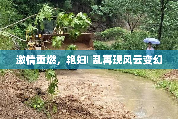 激情重燃，艳妇婬乱再现风云变幻