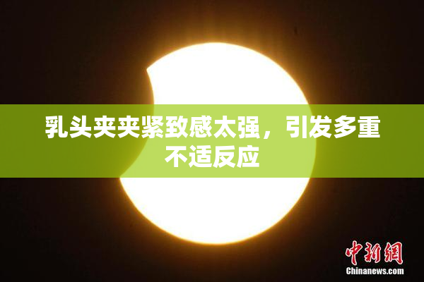 乳头夹夹紧致感太强，引发多重不适反应