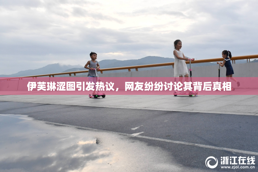 伊芙琳涩图引发热议，网友纷纷讨论其背后真相