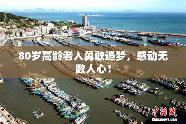 80岁高龄老人勇敢追梦，感动无数人心！