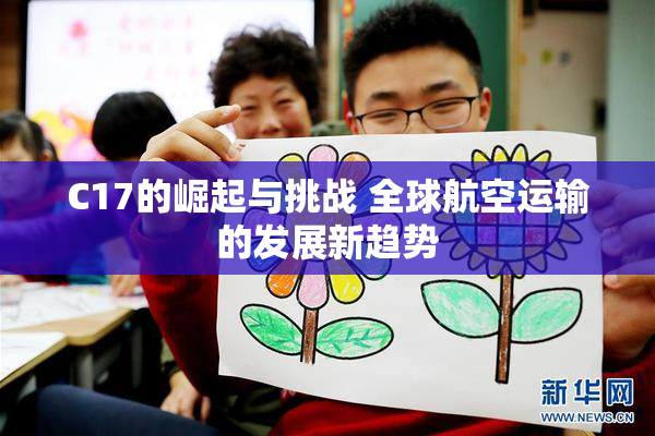 C17的崛起与挑战 全球航空运输的发展新趋势