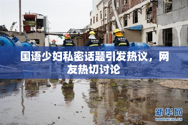 国语少妇私密话题引发热议，网友热切讨论