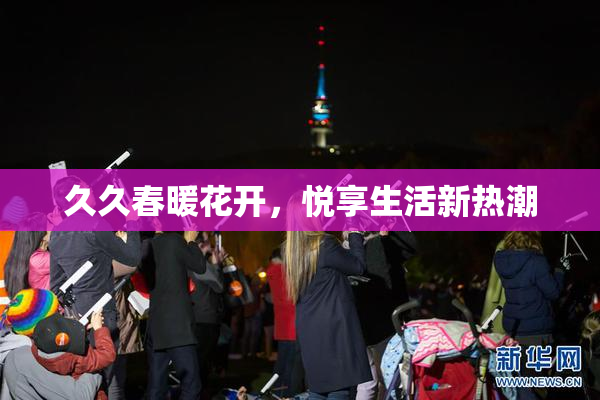 久久春暖花开，悦享生活新热潮