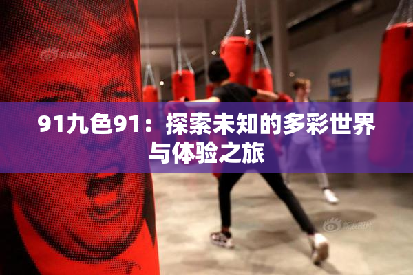 91九色91：探索未知的多彩世界与体验之旅