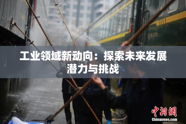 工业领域新动向：探索未来发展潜力与挑战