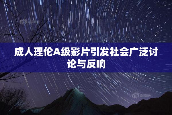成人理伦A级影片引发社会广泛讨论与反响