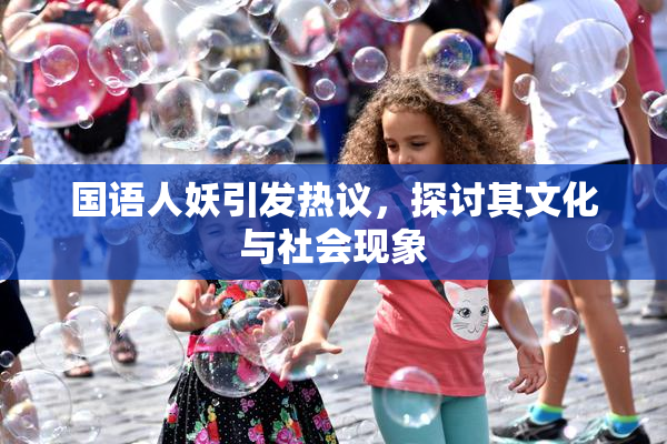 国语人妖引发热议，探讨其文化与社会现象