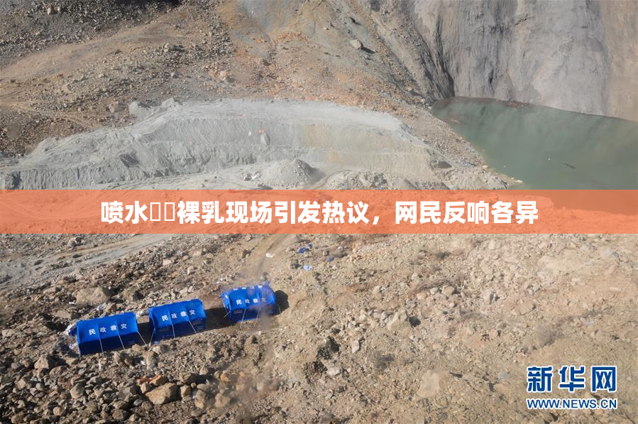 喷水❌‌裸乳现场引发热议，网民反响各异