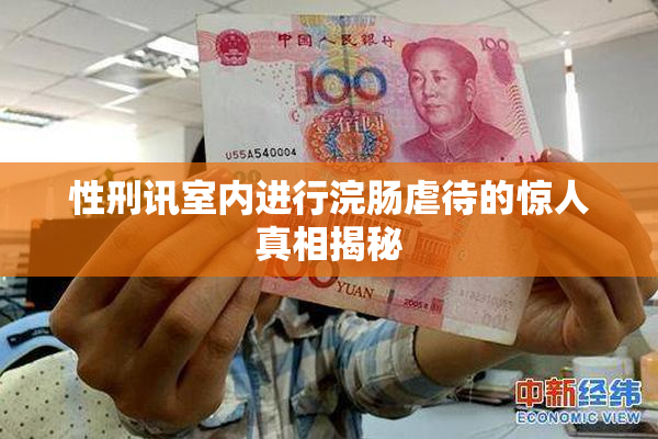 性刑讯室内进行浣肠虐待的惊人真相揭秘