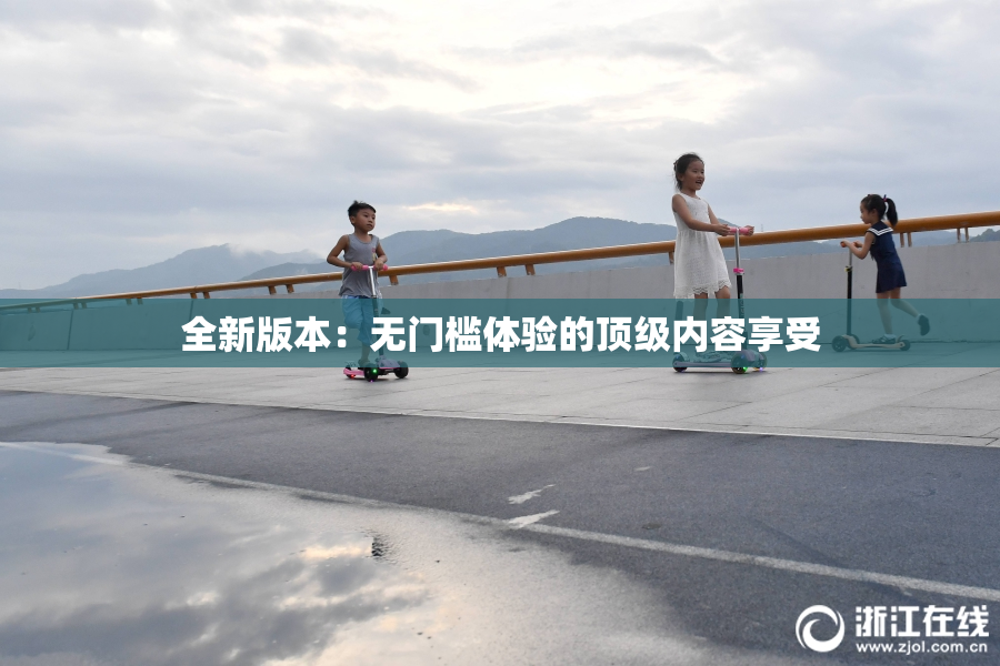 全新版本：无门槛体验的顶级内容享受