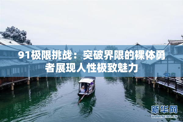 91极限挑战：突破界限的裸体勇者展现人性极致魅力
