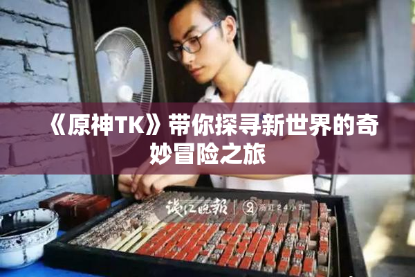 《原神TK》带你探寻新世界的奇妙冒险之旅