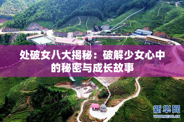 处破女八大揭秘：破解少女心中的秘密与成长故事