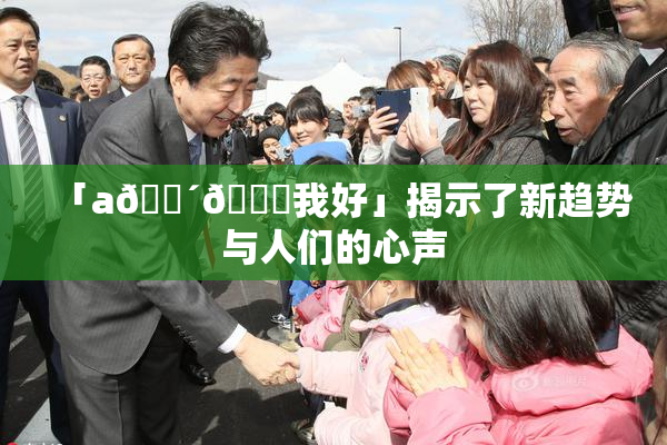 「a🔴🍑我好」揭示了新趋势与人们的心声