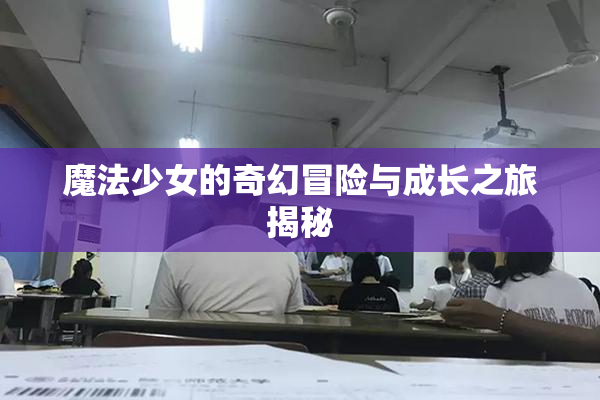 魔法少女的奇幻冒险与成长之旅揭秘