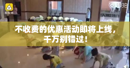 不收费的优惠活动即将上线，千万别错过！