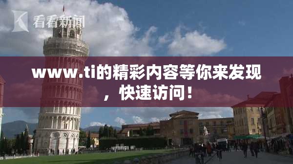 www.ti的精彩内容等你来发现，快速访问！