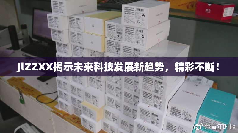JlZZXX揭示未来科技发展新趋势，精彩不断！
