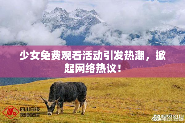 少女免费观看活动引发热潮，掀起网络热议！