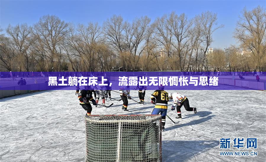 黑土躺在床上，流露出无限惆怅与思绪