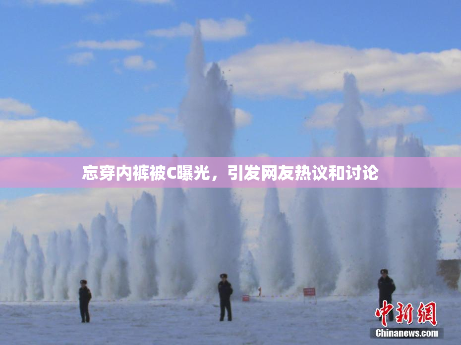 忘穿内裤被C曝光，引发网友热议和讨论