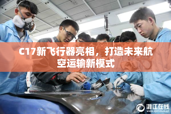 C17新飞行器亮相，打造未来航空运输新模式