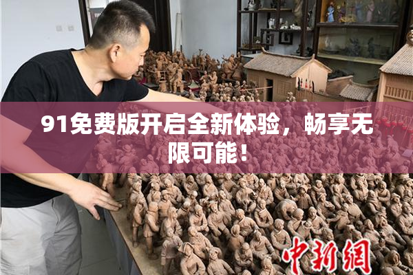 91免费版开启全新体验，畅享无限可能！
