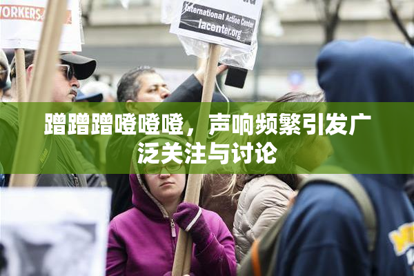 蹭蹭蹭噔噔噔，声响频繁引发广泛关注与讨论