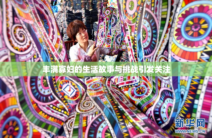 丰满寡妇的生活故事与挑战引发关注