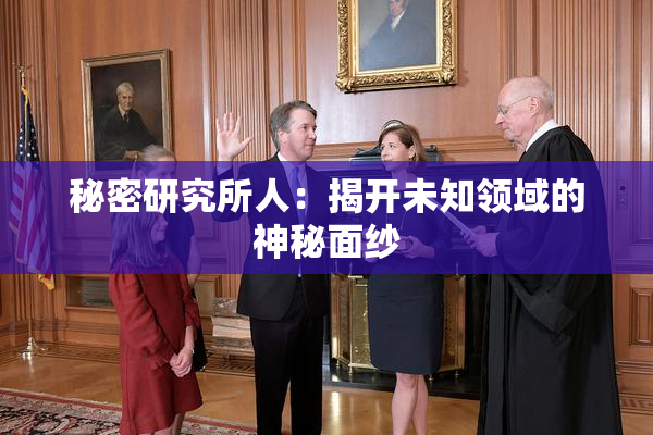 秘密研究所人：揭开未知领域的神秘面纱