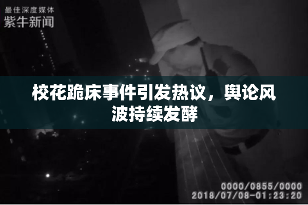 校花跪床事件引发热议，舆论风波持续发酵