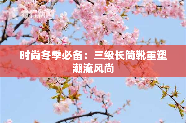 时尚冬季必备：三级长筒靴重塑潮流风尚