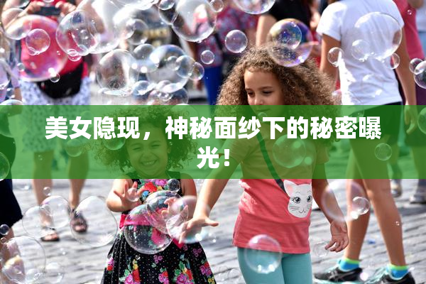 美女隐现，神秘面纱下的秘密曝光！