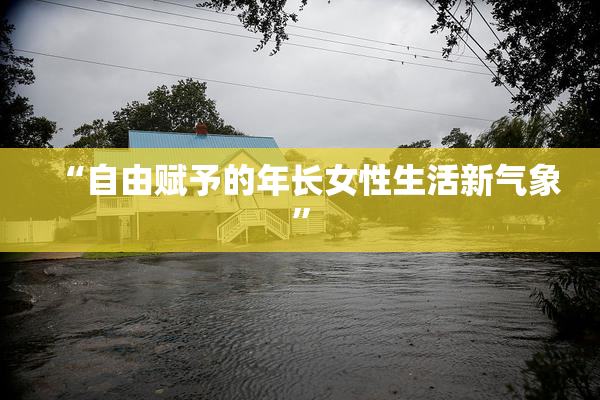 “自由赋予的年长女性生活新气象”