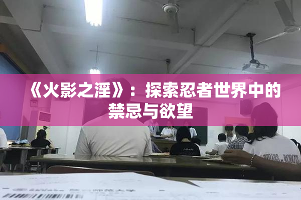 《火影之淫》：探索忍者世界中的禁忌与欲望