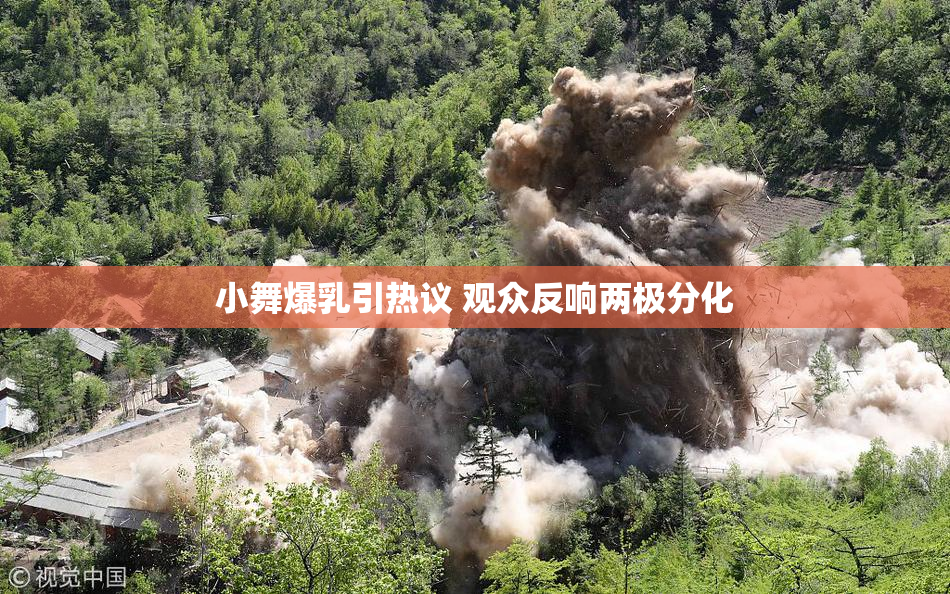 小舞爆乳引热议 观众反响两极分化