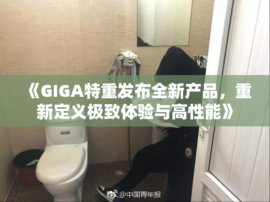 《GIGA特重发布全新产品，重新定义极致体验与高性能》