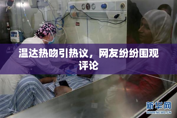 温达热吻引热议，网友纷纷围观评论