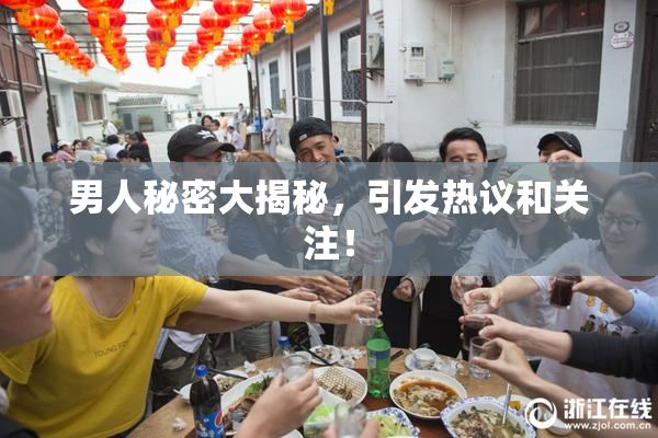 男人秘密大揭秘，引发热议和关注！