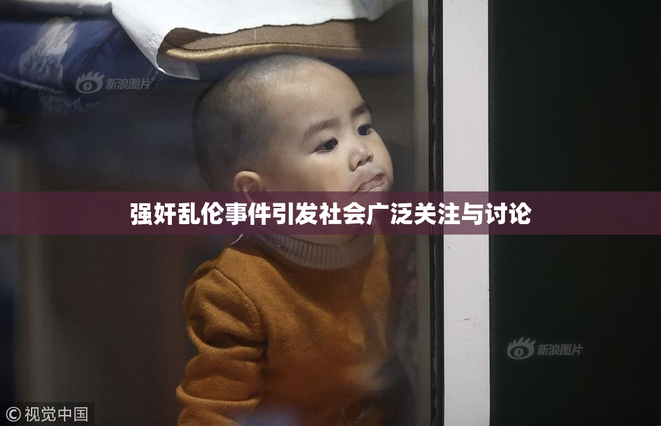 强奸乱伦事件引发社会广泛关注与讨论