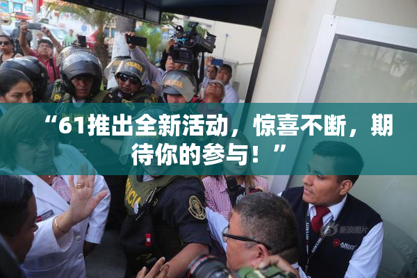“61推出全新活动，惊喜不断，期待你的参与！”