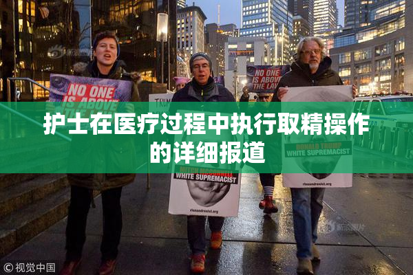 护士在医疗过程中执行取精操作的详细报道