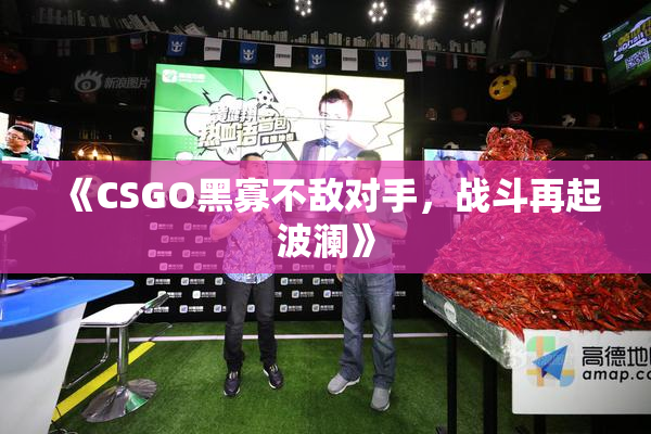 《CSGO黑寡不敌对手，战斗再起波澜》