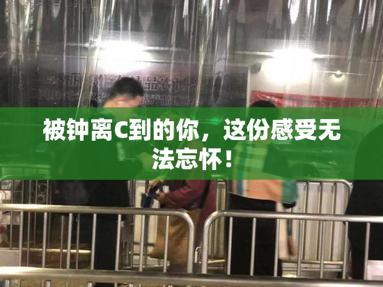 被钟离C到的你，这份感受无法忘怀！