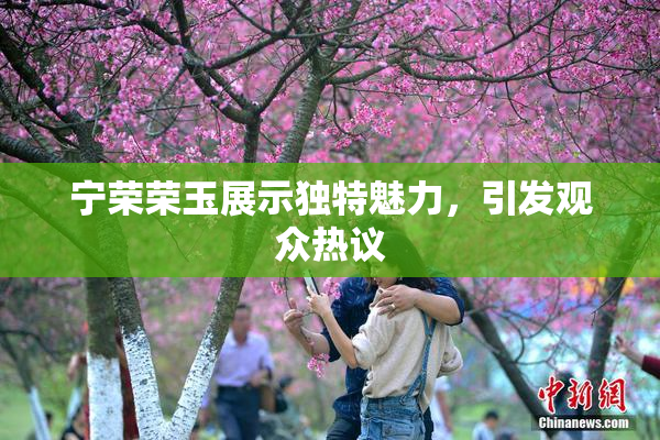 宁荣荣玉展示独特魅力，引发观众热议